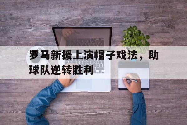 包含罗马新援上演帽子戏法，助球队逆转胜利的词条