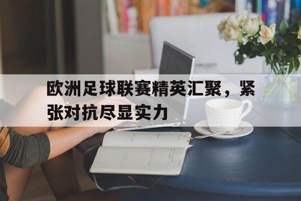 欧洲足球联赛精英汇聚，紧张对抗尽显实力