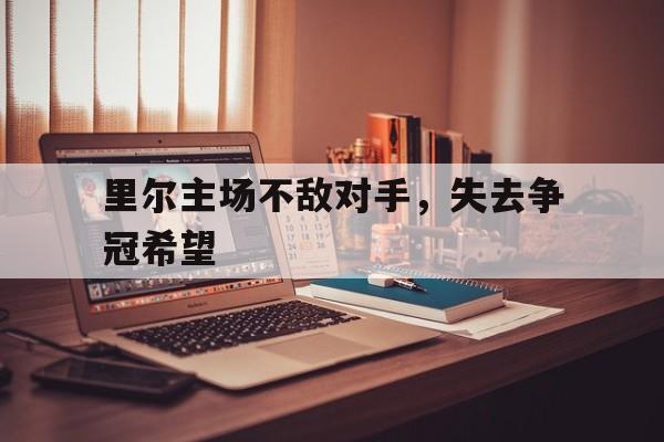 关于里尔主场不敌对手，失去争冠希望的信息