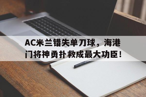 AC米兰错失单刀球，海港门将神勇扑救成最大功臣！